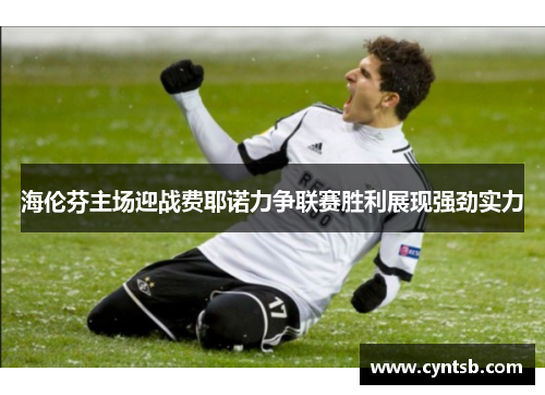海伦芬主场迎战费耶诺力争联赛胜利展现强劲实力